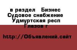  в раздел : Бизнес » Судовое снабжение . Удмуртская респ.,Глазов г.